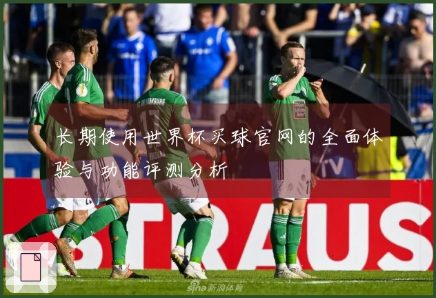 长期使用世界杯买球官网的全面体验与功能评测分析