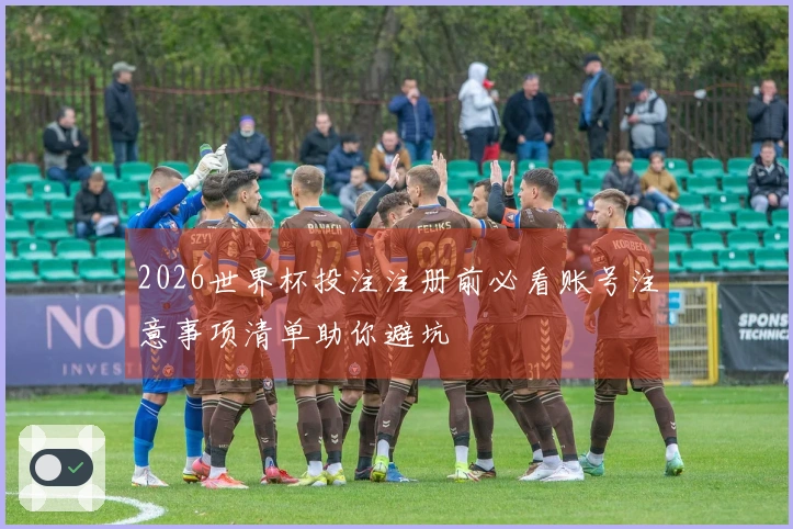 2026世界杯投注注册前必看账号注意事项清单助你避坑