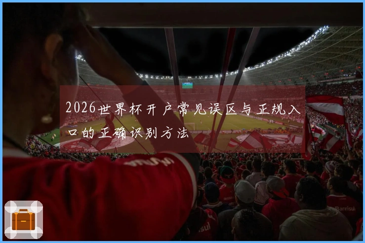 2026世界杯开户常见误区与正规入口的正确识别方法