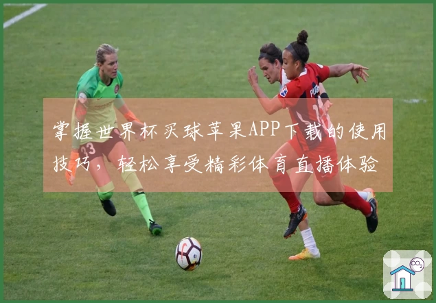 掌握世界杯买球苹果APP下载的使用技巧，轻松享受精彩体育直播体验