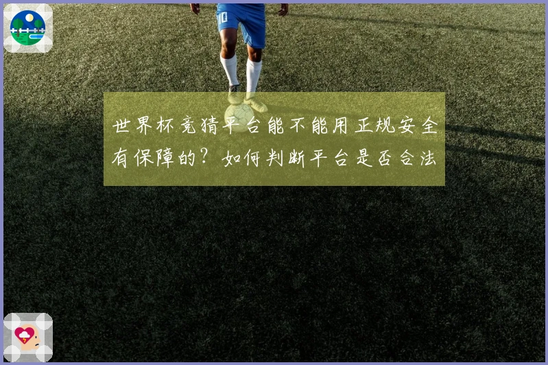 世界杯竞猜平台能不能用正规安全有保障的？如何判断平台是否合法可靠