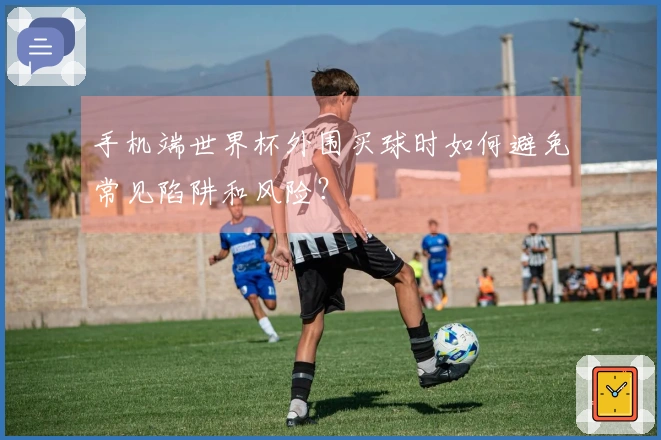 手机端世界杯外围买球时如何避免常见陷阱和风险？