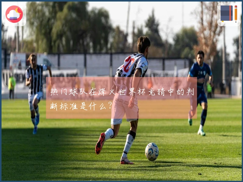 热门球队在烽火世界杯竞猜中的判断标准是什么？