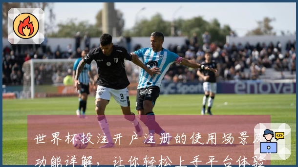 世界杯投注开户注册的使用场景及功能详解，让你轻松上手平台体验