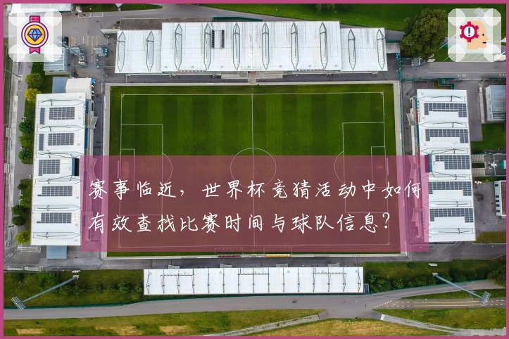 赛事临近，世界杯竞猜活动中如何有效查找比赛时间与球队信息？