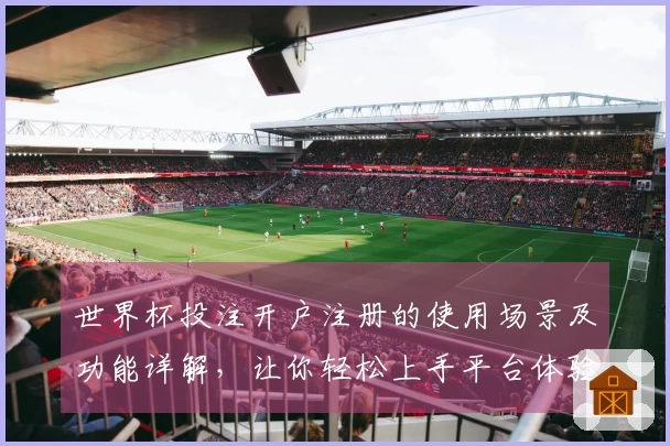 世界杯投注开户注册的使用场景及功能详解，让你轻松上手平台体验