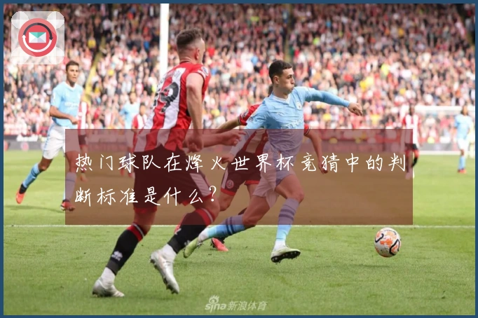 热门球队在烽火世界杯竞猜中的判断标准是什么？