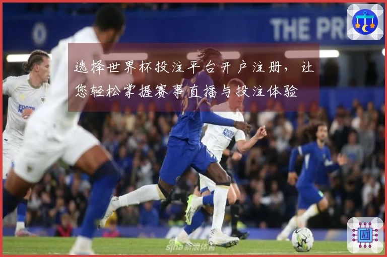 选择世界杯投注平台开户注册，让您轻松掌握赛事直播与投注体验