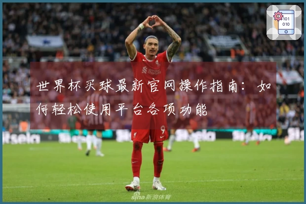 世界杯买球最新官网操作指南：如何轻松使用平台各项功能