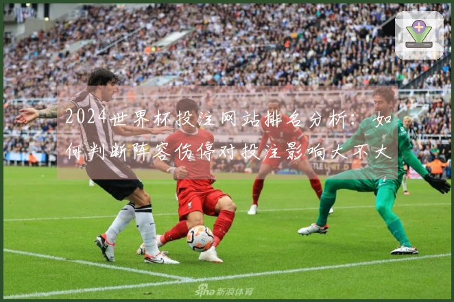 2024世界杯投注网站排名分析：如何判断阵容伤停对投注影响大不大