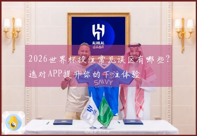 2026世界杯投注常见误区有哪些？选对APP提升你的下注体验