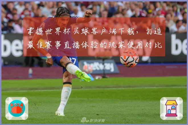 掌握世界杯买球客户端下载，打造最佳赛事直播体验的玩家使用对比分析