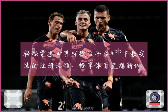 轻松掌握世界杯投注平台APP下载安装的注册流程，畅享体育直播新体验