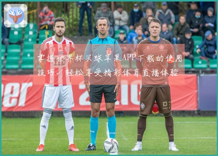掌握世界杯买球苹果APP下载的使用技巧，轻松享受精彩体育直播体验